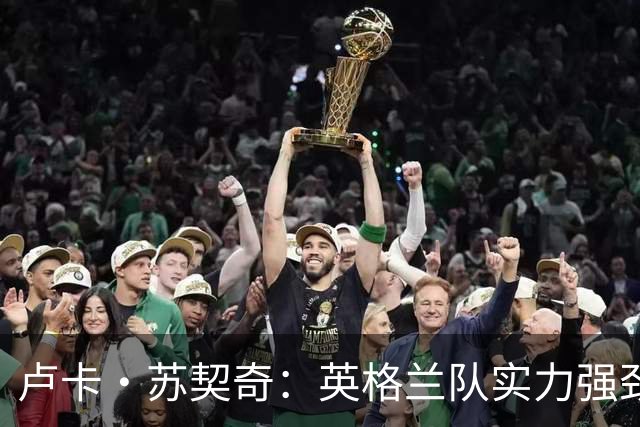 卢卡·苏契奇：英格兰队实力强劲，如果贝林厄姆没首发我会惊讶